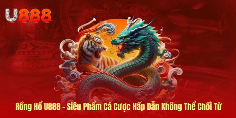 Ảnh bìa rồng hổ siêu phẩm cá cược tại U888